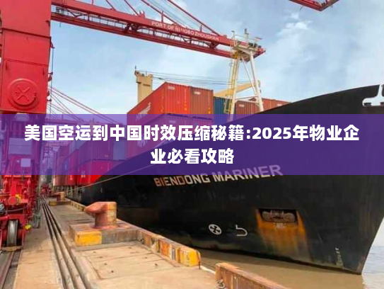 美国空运到中国时效压缩秘籍:2025年物业企业必看攻略 美国空运到中国时效压缩秘籍:2025年物业企业必看攻略