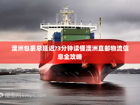 澳洲包裹总延迟?3分钟读懂澳洲直邮物流信息全攻略 澳洲包裹总延迟?3分钟读懂澳洲直邮物流信息全攻略