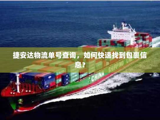 捷安达物流单号查询,如何快速找到包裹信息? 捷安达物流单号查询,如何快速找到包裹信息?