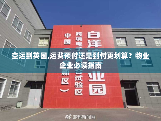 空运到英国,运费预付还是到付更划算？物业企业必读指南