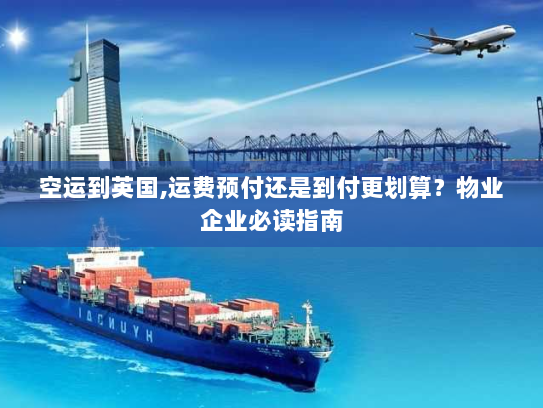 空运到英国,运费预付还是到付更划算?物业企业必读指南 空运到英国,运费预付还是到付更划算?物业企业必读指南