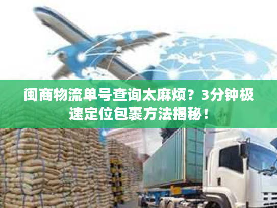 闽商物流单号查询太麻烦？3分钟极速定位包裹方法揭秘！