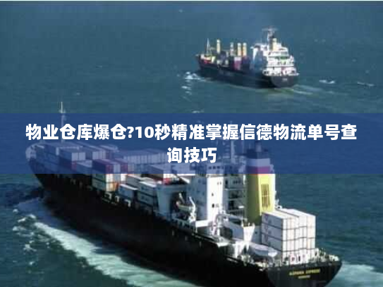 物业仓库爆仓?10秒精准掌握信德物流单号查询技巧