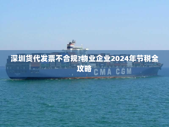 深圳货代发票不合规?物业企业2024年节税全攻略 深圳货代发票不合规?物业企业2024年节税全攻略