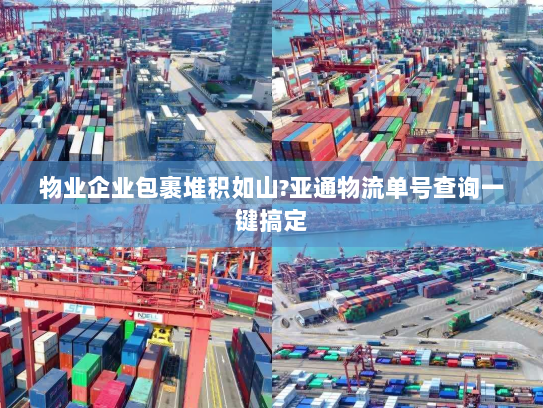 物业企业包裹堆积如山?亚通物流单号查询一键搞定 物业企业包裹堆积如山?亚通物流单号查询一键搞定