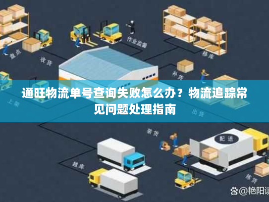 通旺物流单号查询失败怎么办?物流追踪常见问题处理指南 通旺物流单号查询失败怎么办?物流追踪常见问题处理指南