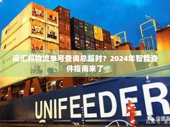 词汇邦物流单号查询总超时?2024年智能查件指南来了 词汇邦物流单号查询总超时?2024年智能查件指南来了