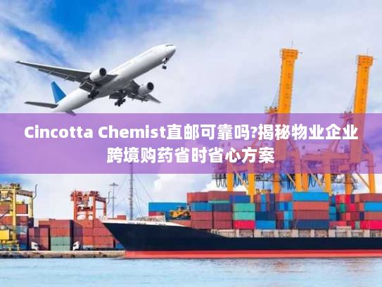 Cincotta Chemist直邮可靠吗?揭秘物业企业跨境购药省时省心方案