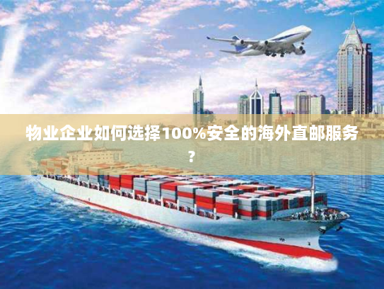 物业企业如何选择100%安全的海外直邮服务? 物业企业如何选择100%安全的海外直邮服务?