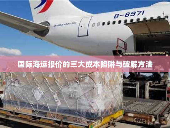 国际海运报价的三大成本陷阱与破解方法