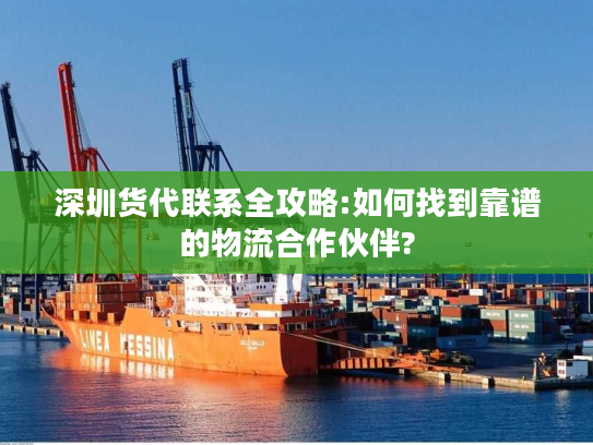 深圳货代联系全攻略:如何找到靠谱的物流合作伙伴?