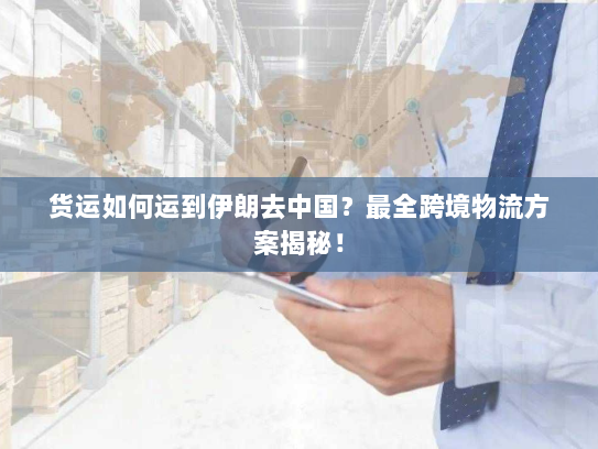 货运如何运到伊朗去中国?最全跨境物流方案揭秘! 货运如何运到伊朗去中国?最全跨境物流方案揭秘!