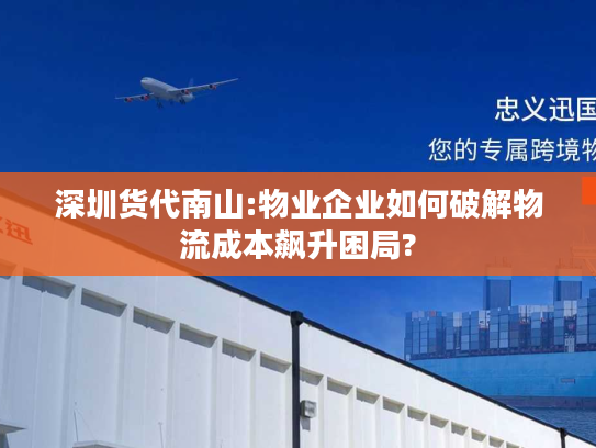 深圳货代南山:物业企业如何破解物流成本飙升困局?