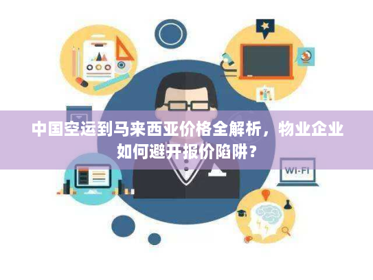 中国空运到马来西亚价格全解析，物业企业如何避开报价陷阱？