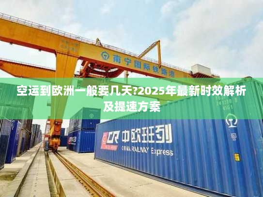 空运到欧洲一般要几天?2025年最新时效解析及提速方案 空运到欧洲一般要几天?2025年最新时效解析及提速方案