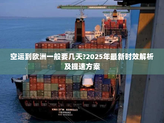 空运到欧洲一般要几天?2025年最新时效解析及提速方案 空运到欧洲一般要几天?2025年最新时效解析及提速方案