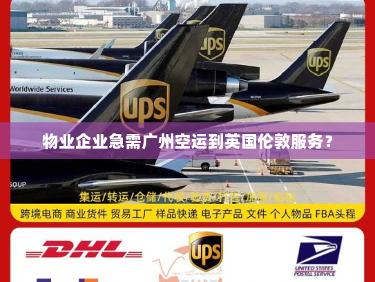 物业企业急需广州空运到英国伦敦服务？