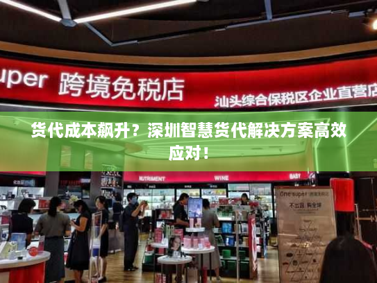 货代成本飙升?深圳智慧货代解决方案高效应对! 货代成本飙升?深圳智慧货代解决方案高效应对!
