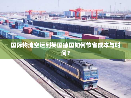 国际物流空运到英国德国如何节省成本与时间? 国际物流空运到英国德国如何节省成本与时间?