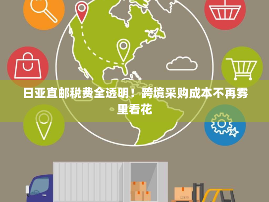 日亚直邮税费全透明!跨境采购成本不再雾里看花 日亚直邮税费全透明!跨境采购成本不再雾里看花
