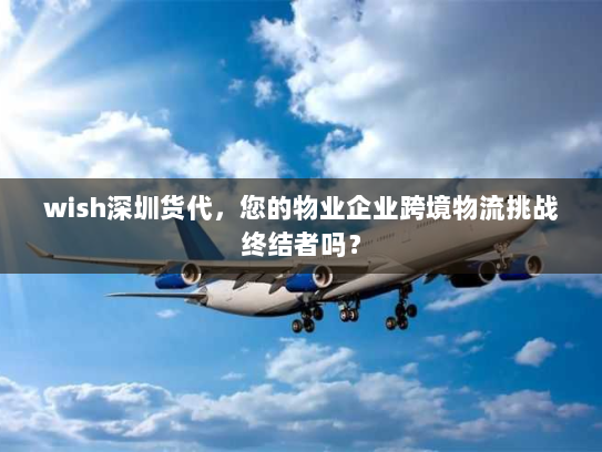 wish深圳货代,您的物业企业跨境物流挑战终结者吗? wish深圳货代,您的物业企业跨境物流挑战终结者吗?