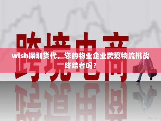 wish深圳货代,您的物业企业跨境物流挑战终结者吗? wish深圳货代,您的物业企业跨境物流挑战终结者吗?