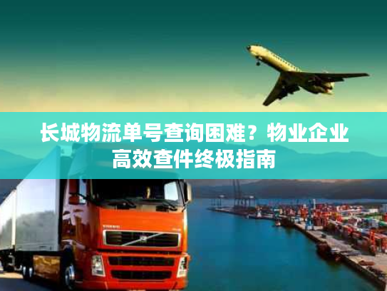 长城物流单号查询困难？物业企业高效查件终极指南