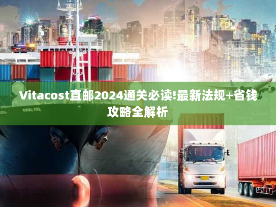 Vitacost直邮2024通关必读!最新法规+省钱攻略全解析 Vitacost直邮2024通关必读!最新法规+省钱攻略全解析