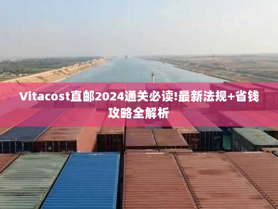 Vitacost直邮2024通关必读!最新法规+省钱攻略全解析 Vitacost直邮2024通关必读!最新法规+省钱攻略全解析