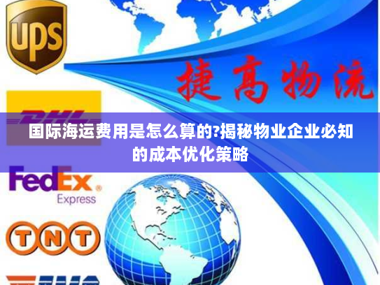 国际海运费用是怎么算的?揭秘物业企业必知的成本优化策略