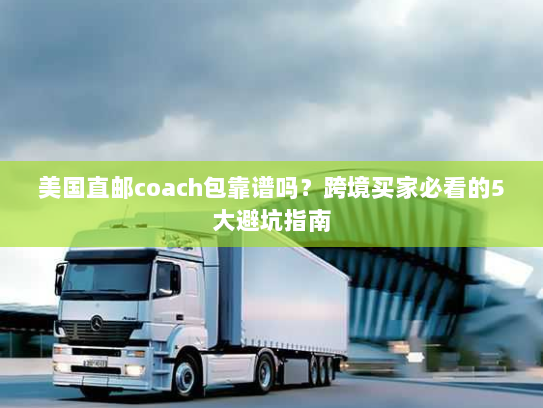 美国直邮coach包靠谱吗?跨境买家必看的5大避坑指南 美国直邮coach包靠谱吗?跨境买家必看的5大避坑指南