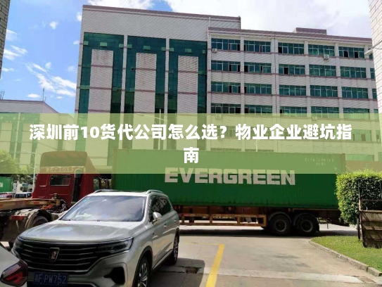 深圳前10货代公司怎么选?物业企业避坑指南 深圳前10货代公司怎么选?物业企业避坑指南