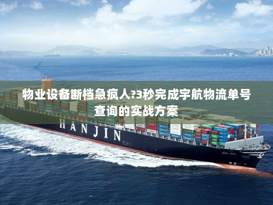 物业设备断档急疯人?3秒完成宇航物流单号查询的实战方案 物业设备断档急疯人?3秒完成宇航物流单号查询的实战方案