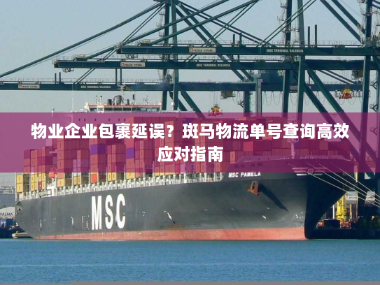 物业企业包裹延误？斑马物流单号查询高效应对指南