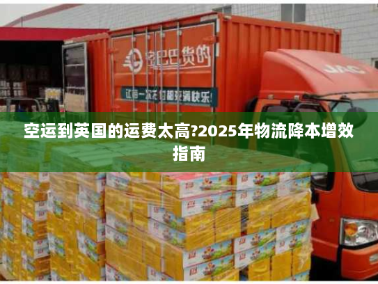 空运到英国的运费太高?2025年物流降本增效指南