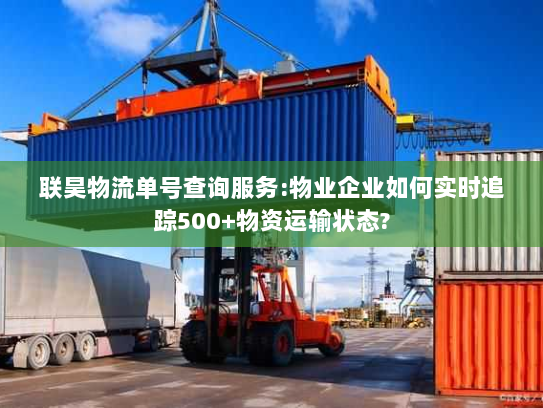 联昊物流单号查询服务:物业企业如何实时追踪500+物资运输状态? 联昊物流单号查询服务:物业企业如何实时追踪500+物资运输状态?