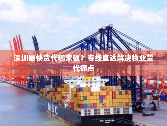 深圳最快货代哪家强?专线直达解决物业货代痛点 深圳最快货代哪家强?专线直达解决物业货代痛点