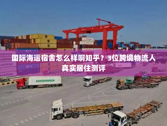 国际海运宿舍怎么样啊知乎？3位跨境物流人真实居住测评