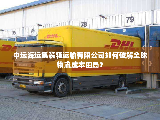 中远海运集装箱运输有限公司如何破解全球物流成本困局？