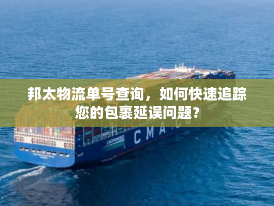 邦太物流单号查询，如何快速追踪您的包裹延误问题？