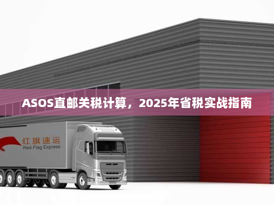 ASOS直邮关税计算,2025年省税实战指南 ASOS直邮关税计算,2025年省税实战指南
