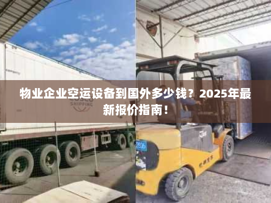物业企业空运设备到国外多少钱?2025年最新报价指南! 物业企业空运设备到国外多少钱?2025年最新报价指南!