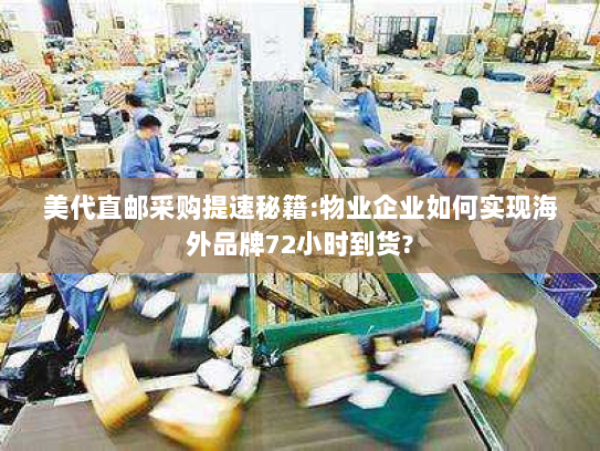 美代直邮采购提速秘籍:物业企业如何实现海外品牌72小时到货? 美代直邮采购提速秘籍:物业企业如何实现海外品牌72小时到货?