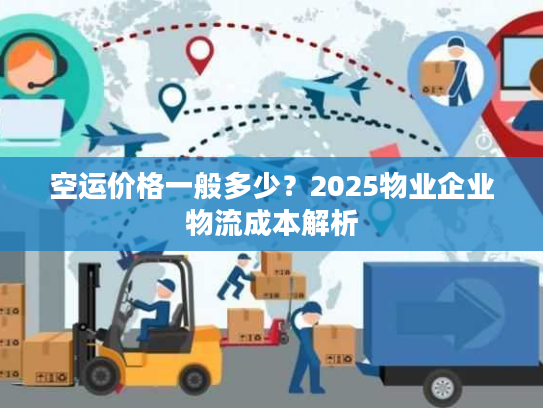 空运价格一般多少?2025物业企业物流成本解析 空运价格一般多少?2025物业企业物流成本解析