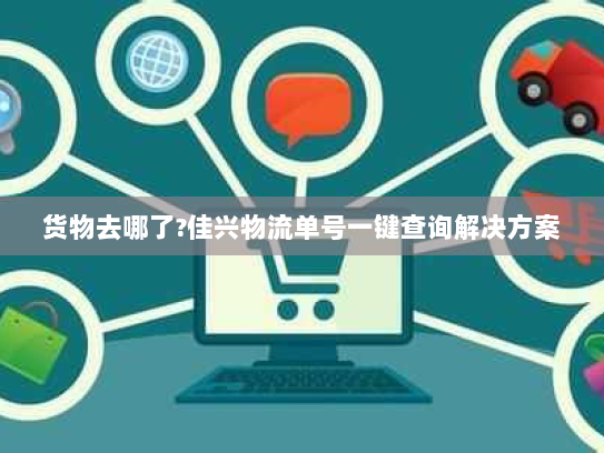 货物去哪了?佳兴物流单号一键查询解决方案