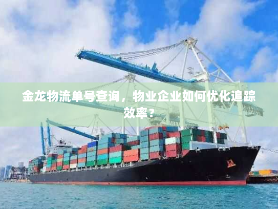 金龙物流单号查询，物业企业如何优化追踪效率？