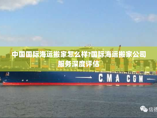 中国国际海运搬家怎么样?国际海运搬家公司服务深度评估 中国国际海运搬家怎么样?国际海运搬家公司服务深度评估