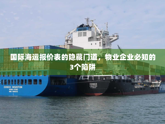 国际海运报价表的隐藏门道,物业企业必知的3个陷阱 国际海运报价表的隐藏门道,物业企业必知的3个陷阱