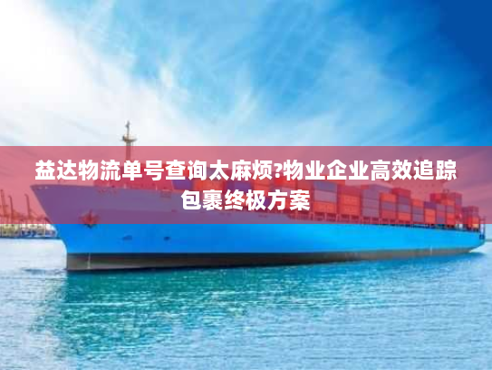 益达物流单号查询太麻烦?物业企业高效追踪包裹终极方案