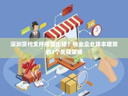 深圳货代文件频繁出错?物业企业降本增效的3个关键策略 深圳货代文件频繁出错?物业企业降本增效的3个关键策略